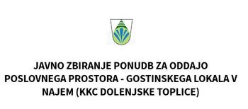 Javno zbiranje ponudb za oddajo poslovnega prostora - gostinskega lokala v najem (KKC Dolenjske Toplice) Javno zbiranje ponudb za oddajo poslovnega prostora - gostinskega lokala v najem (KKC Dolenjske Toplice)