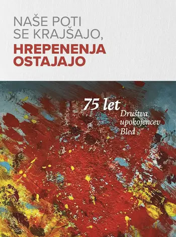Jubilejni zbornik Društva upokojencev Bled »Naše poti se krajšajo, hrepenenja ostajajo«