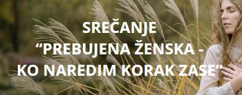 SREČANJE »PREBUJENA ŽENSKA: KO NAREDIM KORAK ZASE"