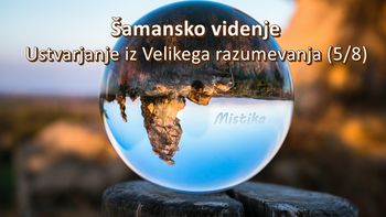 Šamansko videnje - Ustvarjanje iz velikega razumevanja (5/8)