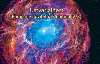 Ustvarjalnost - Porajanje novitet iz Plenuma (2/8) Ustvarjalnost - Porajanje novitet iz Plenuma (2/8)
