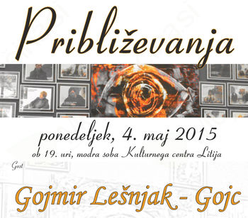 Približevanja – Gojmir Lešnjak-Gojc, 4.5.2015 Približevanja – Gojmir Lešnjak-Gojc, 4.5.2015